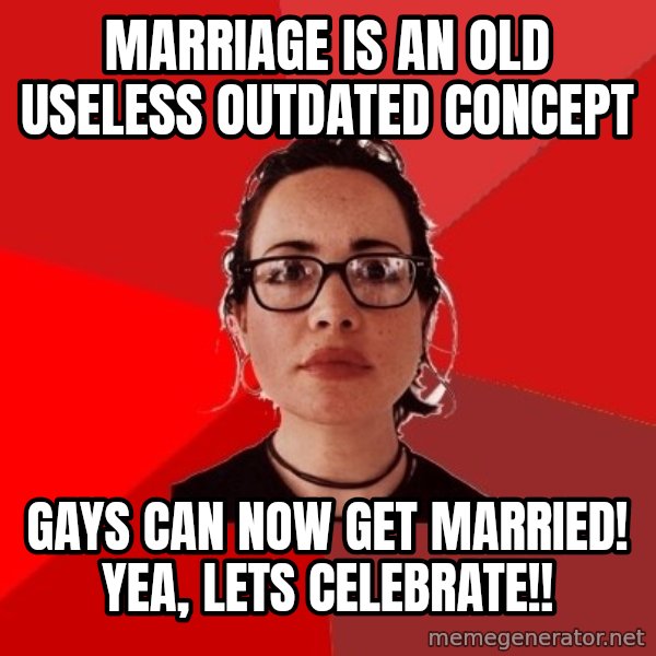 Liberal Douche Garofalo meme: marriage is an old useless outdated concept / gays can now get married! yea, lets celebrate!!