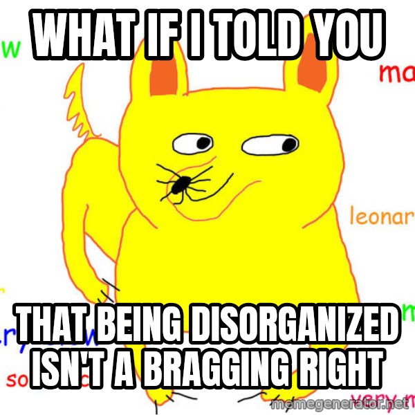 What If I Told You Meme meme: what if i told you / that being disorganized isn't a bragging right