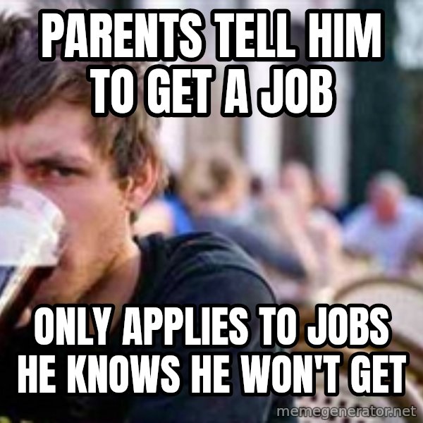 The Lazy College Senior meme: Parents tell him to get a job / only applies to jobs he knows he won't get