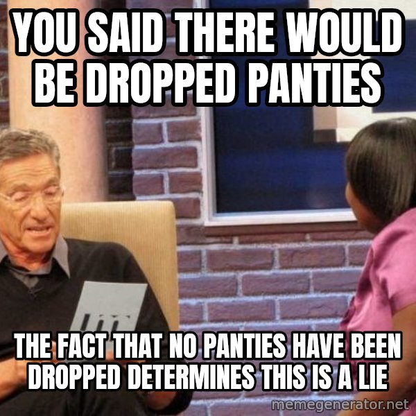Maury Lie Detector meme: you said there would be dropped panties / the fact that no panties have been dropped determines this is a lie