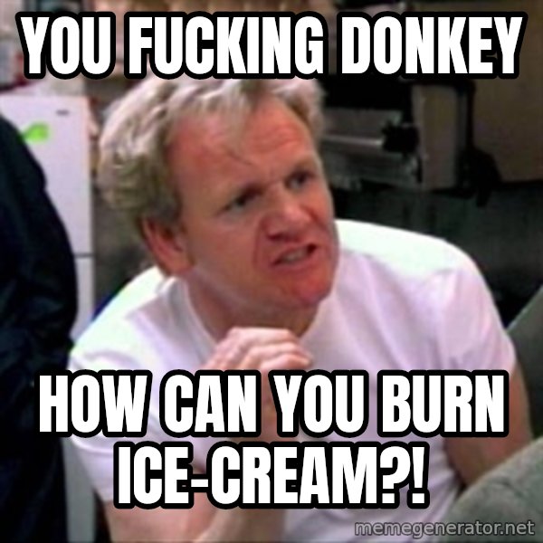 Gordon Ramsay meme: YOU FUCKING DONKEY / HOW CAN YOU BURN ICE-CREAM?!