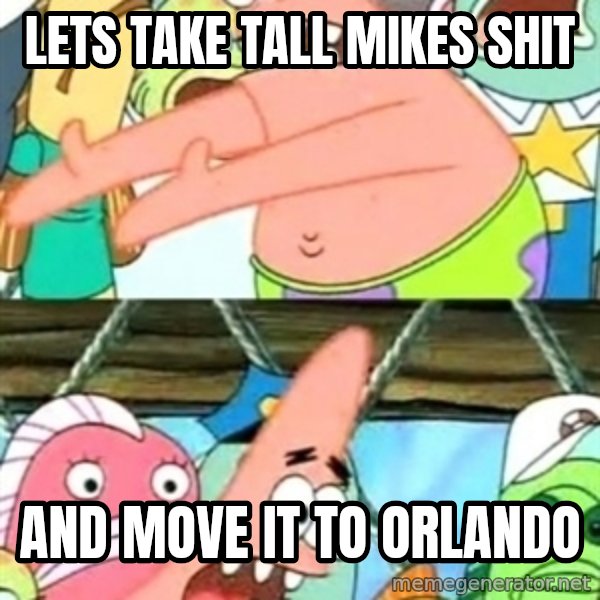 Push it Somewhere Else Patrick meme: LETS TAKE TALL MIKES SHIT / AND MOVE IT TO ORLANDO