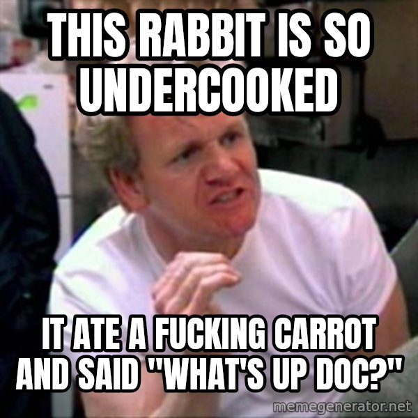 Gordon Ramsay meme: THIS RABBIT IS SO UNDERCOOKED / IT ATE A FUCKING CARROT AND SAID "WHAT'S UP DOC?"