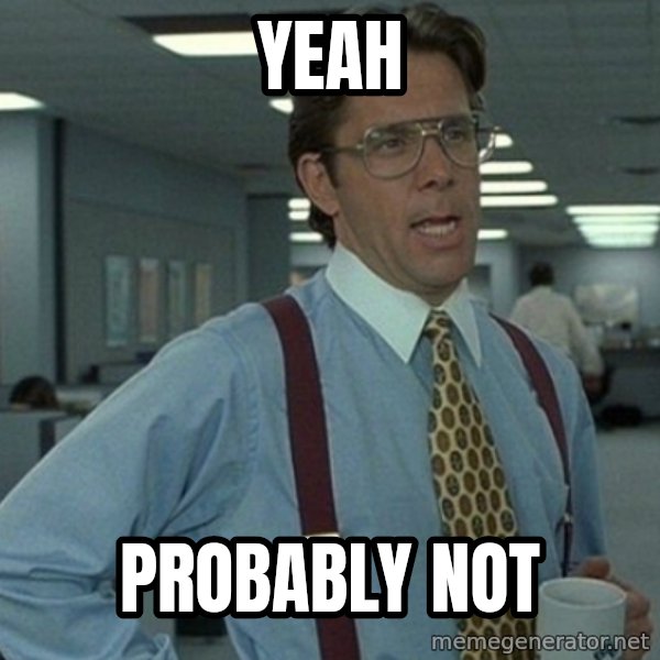 Yeah that'd be great... meme: Yeah / Probably not