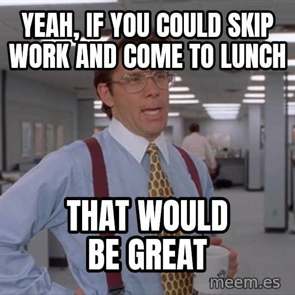 Office Space Meme Blank meme: yeah, if you could skip work and come to lunch / that would be great