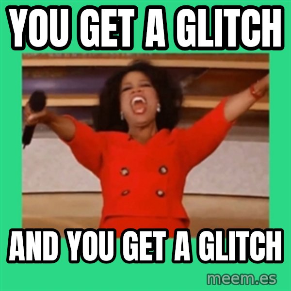 Oprah Car meme: You get a glitch / And you get a glitch