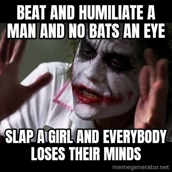 joker mind loss meme: Beat and humiliate a man and no bats an eye / Slap a girl and everybody loses their minds