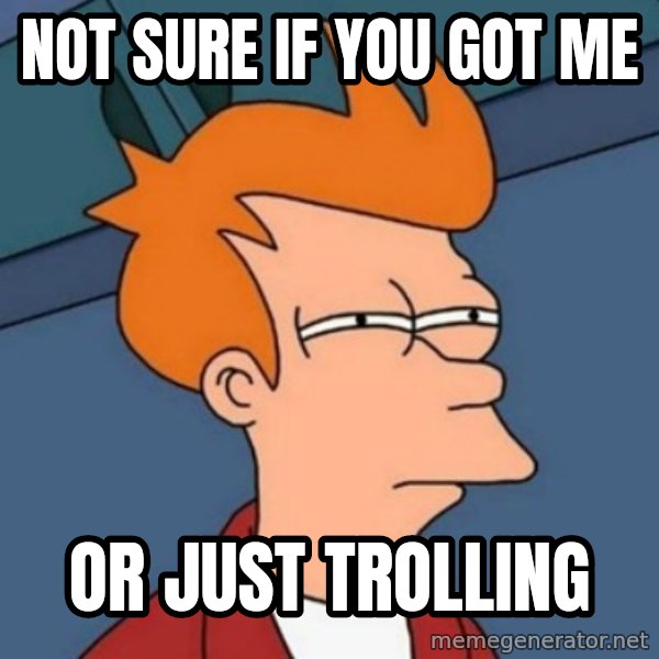 Not sure if troll meme: Not sure if you got me / or just trolling
