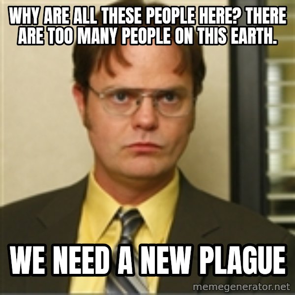Dwight K Schrute meme: Why are all these people here? There are too many people on this earth. / We need a new plague