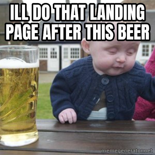drunk baby 1 meme: ill do that landing page after this beer