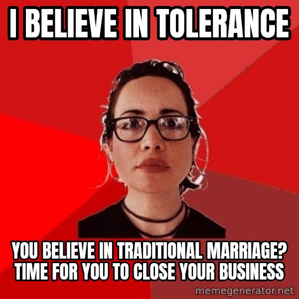 Liberal Douche Garofalo meme: I believe in tolerance / You believe in traditional marriage? time for you to close your business