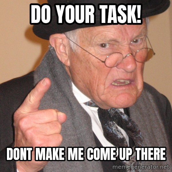 Angry Old Man meme: DO YOUR TASK! / Dont make me come up there