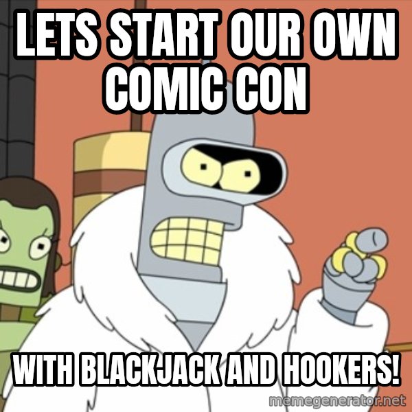 bender blackjack and hookers meme: Lets Start our own Comic Con / With Blackjack and Hookers!