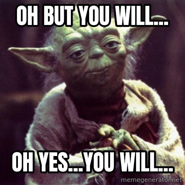 Yoda meme: Oh but you will... / Oh yes...you will...