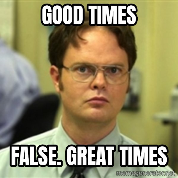 Dwight Meme meme: Good Times / False. Great Times