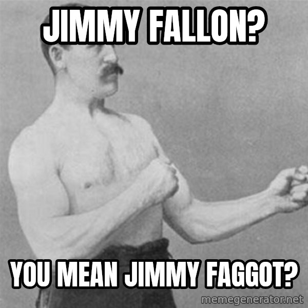overly manlyman meme: Jimmy Fallon? / You mean Jimmy Faggot?