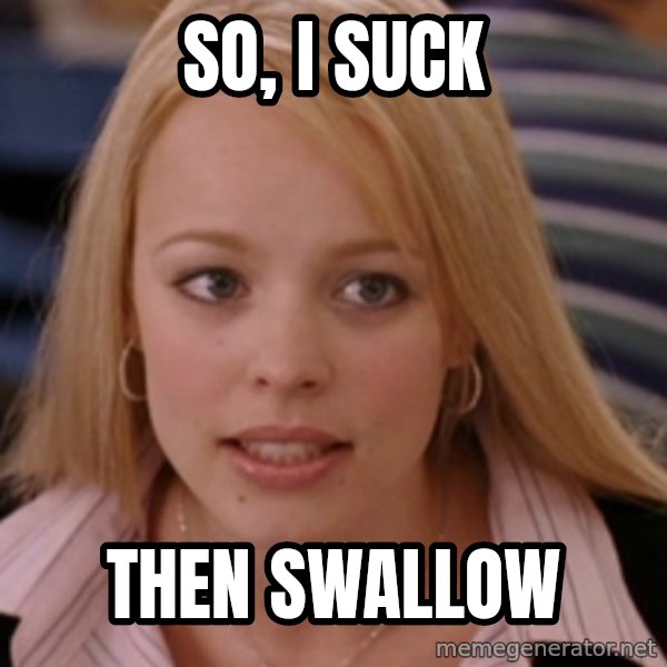 mean girls meme: so, i suck / then swallow