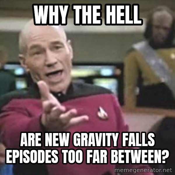 Captain Picard meme: Why the hell / are new Gravity Falls episodes too far between?