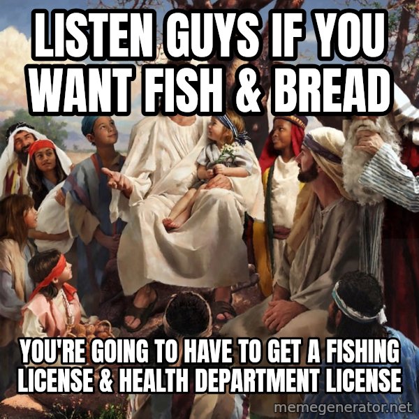 storytime jesus meme: Listen Guys if you want fish & Bread / You're going to have to get a fishing license & Health department license
