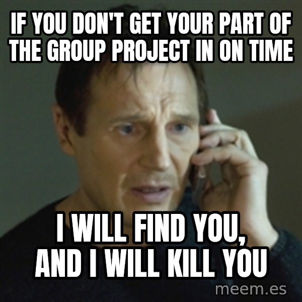 Liam Neeson (Taken) (2) meme: If you don't get your part of the group project in on time / i will find you, and I will kill you