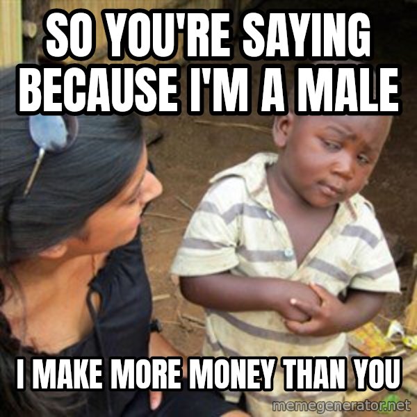 Skeptical 3rd World Kid meme: so you're saying because i'm a male / i make more money than you