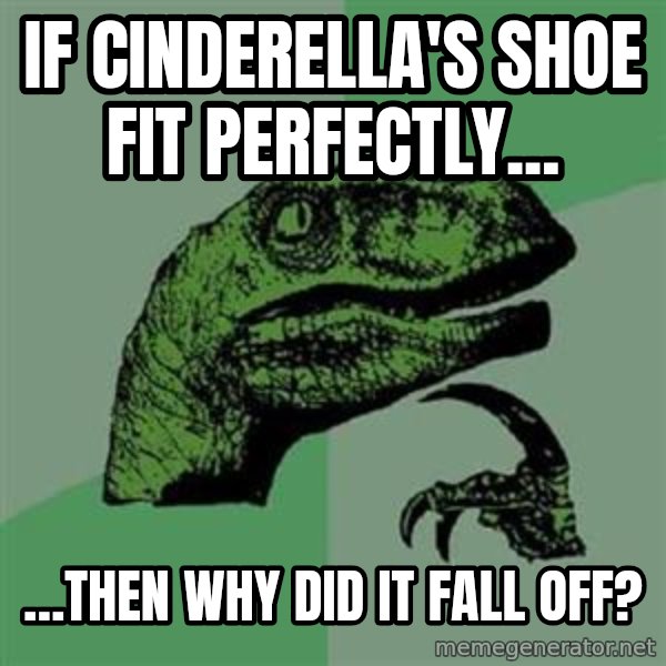 Philosoraptor meme: If cinderella's shoe fit perfectly... / …Then why did it fall off?