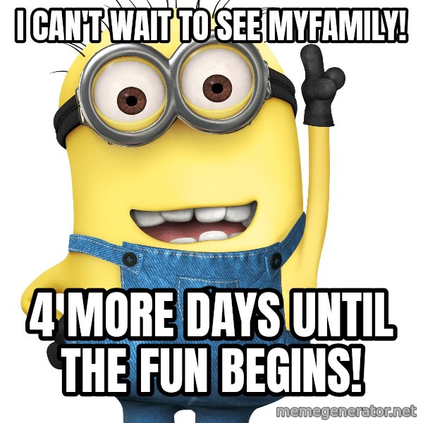 Despicable Me Minion meme: I can't wait to see myfamily! / 4 more days until the fun begins!