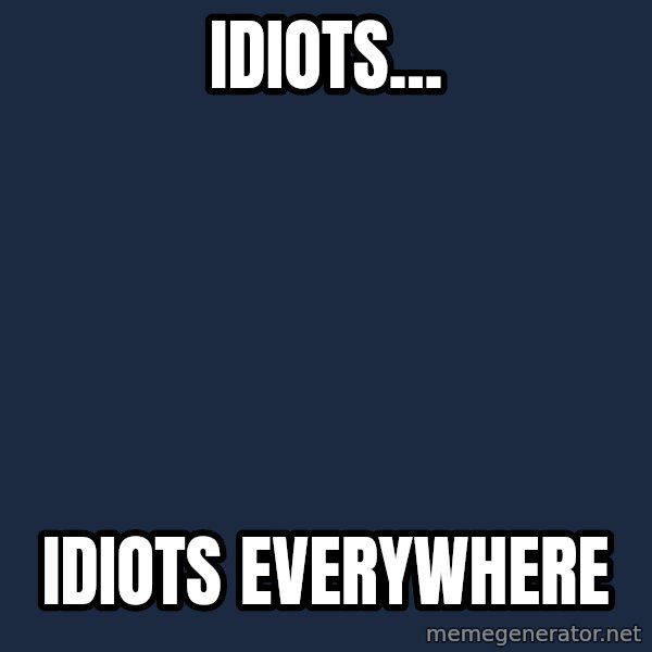 X, X Everywhere  meme: Idiots... / idiots everywhere