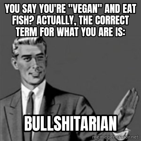 Correction Guy meme: you say you're "vegan" and eat fish?  actually, the correct term for what you are is: / bullshitarian
