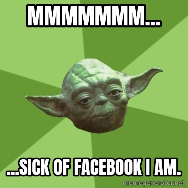 Advice Yoda Gives meme: Mmmmmmm... / ...sick of facebook I am.