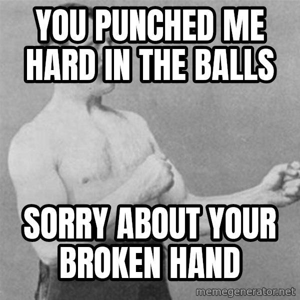 overly manlyman meme: you punched me hard in the balls / sorry about your broken hand