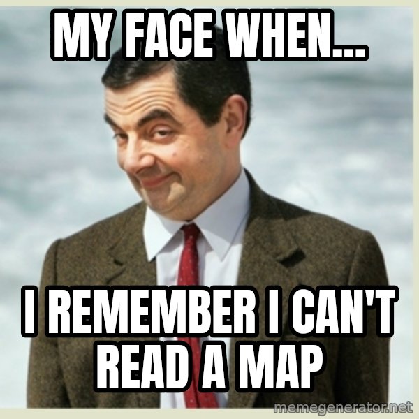 MR bean meme: my face when... / I remember I can't read a map