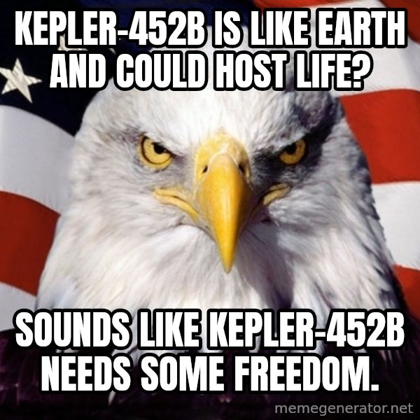 American Pride Eagle meme: Kepler-452b is like earth and could host life? / Sounds like Kepler-452b needs some freedom.