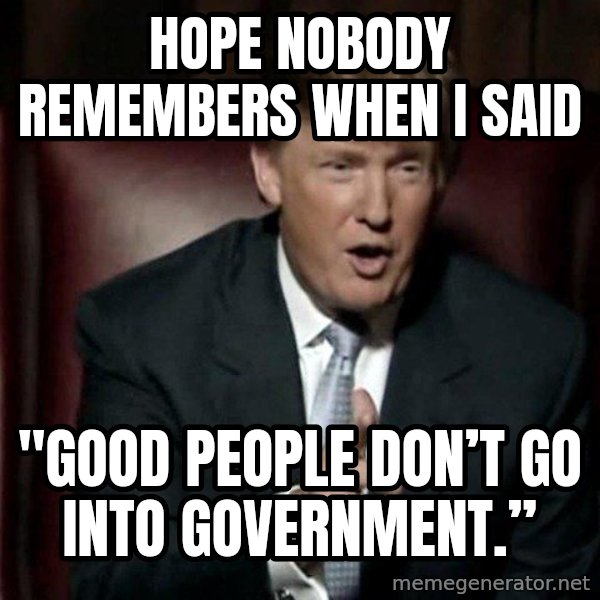 Donald Trump meme: hope nobody remembers when I said / "Good people don’t go into government.”