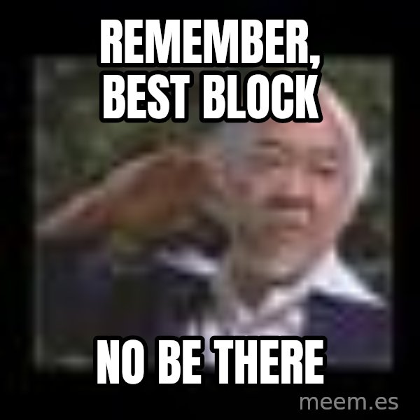 Mr Miyagi meme: Remember, best block / no be there