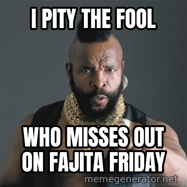Mr T Fool meme: I PITY THE FOOL / WHO MISSES OUT ON FAJITA FRIDAY
