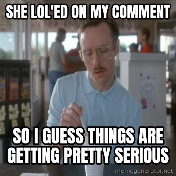 so i guess you could say things are getting pretty serious meme: she lol'ed on my comment / so I guess things are getting pretty serious