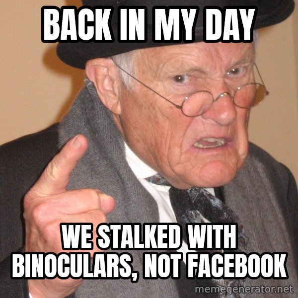 Angry Old Man meme: back in my day / we stalked with binoculars, not facebook