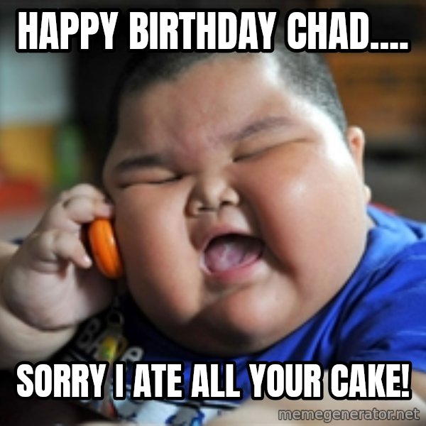 Fat Asian Kid meme: Happy birthday Chad.... / Sorry I ate all your cake!