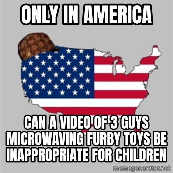 Scumbag America2 meme: only in America / can a video of 3 guys microwaving furby toys be inappropriate for children