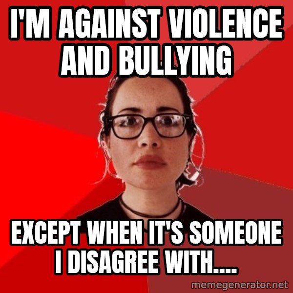 Liberal Douche Garofalo meme: I'm against violence and bullying / Except when it's someone I disagree with....