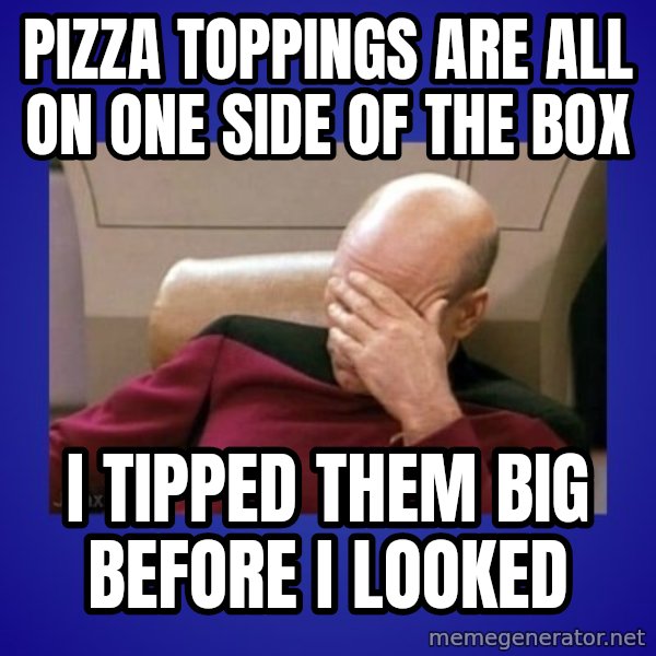 Picard facepalm  meme: pizza toppings are all on one side of the box / i tipped them big before i looked