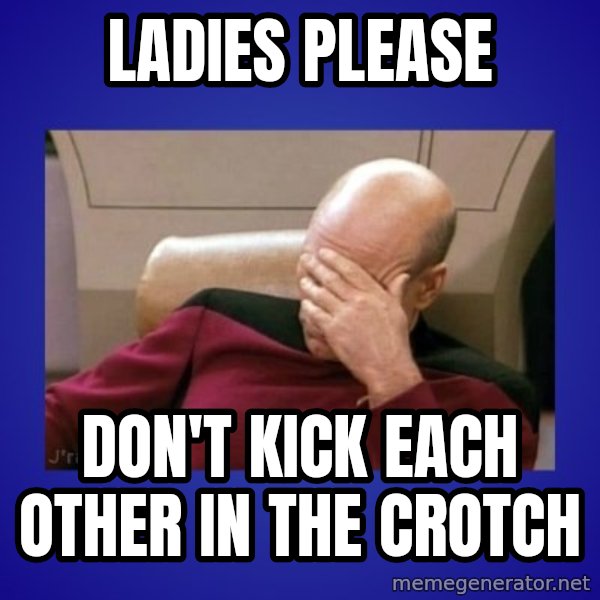 Picard facepalm  meme: ladies please / don't kick each other in the crotch