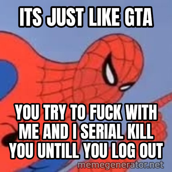 Spiderman meme: its just like GTA / you try to fuck with me and i serial kill you untill you log out