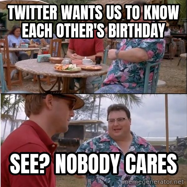 See? Nobody Cares meme: twitter wants us to know each other's birthday / see? nobody cares