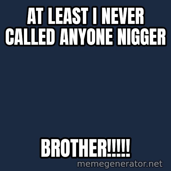 Chris Benoit meme: AT LEAST I NEVER CALLED ANYONE NIGGER / BROTHER!!!!!