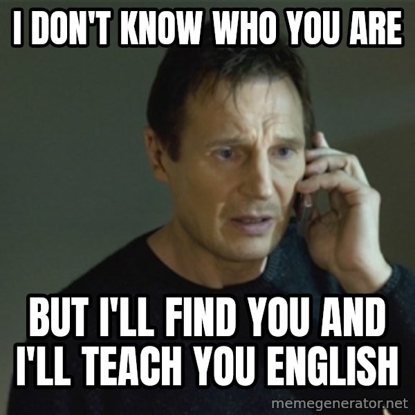 I don't know who you are... meme: I don't know who you are / but I'll find you and I'll teach you English