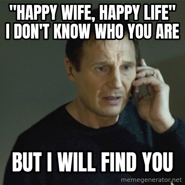 I don't know who you are... meme: "happy wife, happy life" i don't know who you are / but i will find you