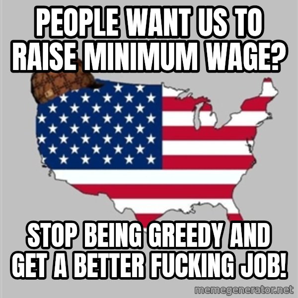 Scumbag America2 meme: People want us to raise minimum wage? / Stop being greedy and get a better fucking job!
