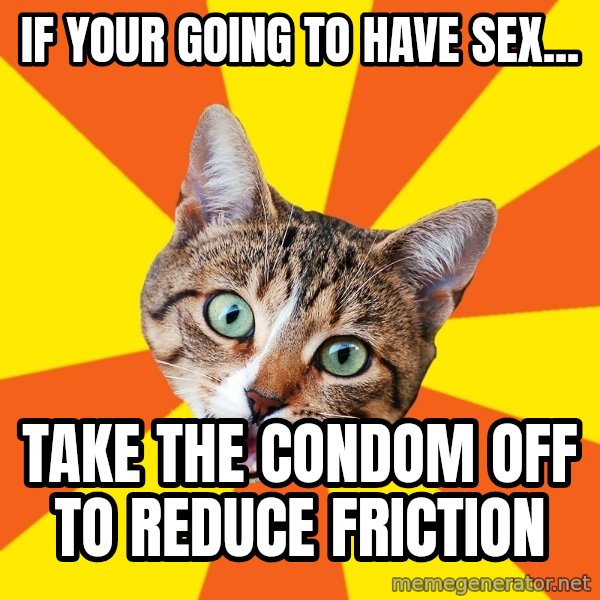 Bad Advice Cat meme: if your going to have sex... / take the condom off to reduce friction